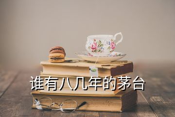 誰有八幾年的茅臺(tái)