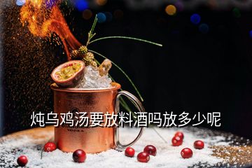 燉烏雞湯要放料酒嗎放多少呢