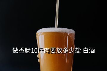 做香腸10斤肉要放多少鹽 白酒