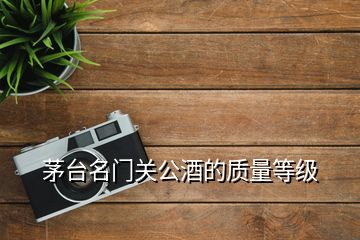 茅臺名門關(guān)公酒的質(zhì)量等級