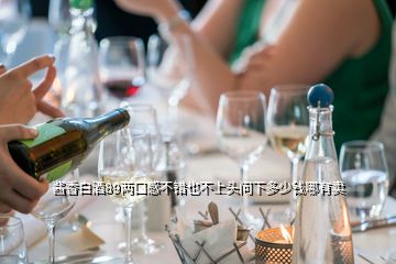 醬香白酒89兩口感不錯(cuò)也不上頭問(wèn)下多少錢哪有賣