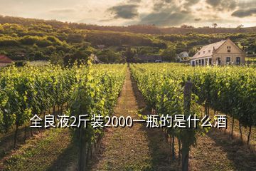 全良液2斤裝2000一瓶的是什么酒