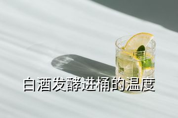 白酒發(fā)酵進桶的溫度