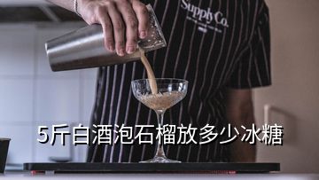 5斤白酒泡石榴放多少冰糖