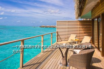 一個(gè)酒鬼到酒坊求職老板決定試用他一周后來(lái)決定用下面方式付