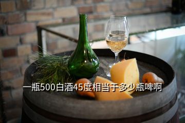 一瓶500白酒45度相當(dāng)于多少瓶啤啊