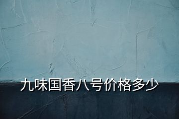 九味國香八號(hào)價(jià)格多少