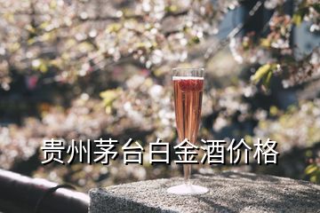 貴州茅臺(tái)白金酒價(jià)格