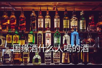 國(guó)緣酒什么人喝的酒