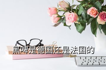 黑啤是德國(guó)還是法國(guó)的