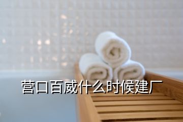 營口百威什么時候建廠