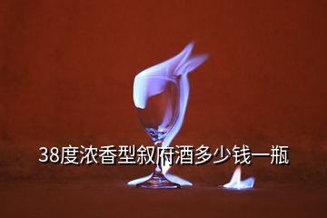 38度濃香型敘府酒多少錢一瓶