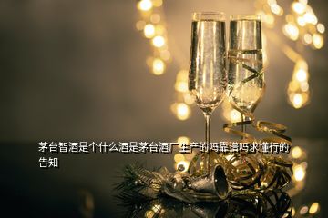 茅臺(tái)智酒是個(gè)什么酒是茅臺(tái)酒廠生產(chǎn)的嗎靠譜嗎求懂行的告知