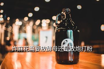 炸麻花需要放酵母還是放炮打粉