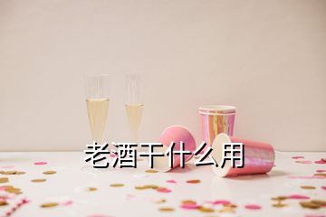 老酒干什么用