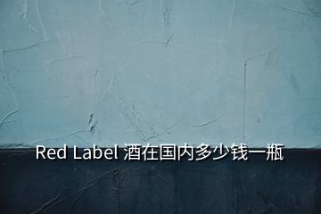 Red Label 酒在國內(nèi)多少錢一瓶