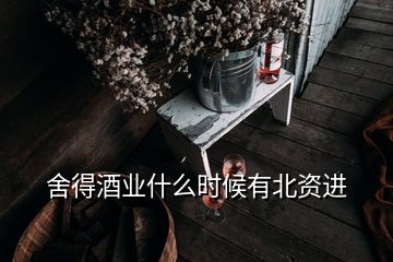 舍得酒業(yè)什么時(shí)候有北資進(jìn)