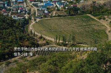 黑色字地山西杏花村酒 聽奶奶說是八幾年的 玻璃透明瓶 值多少錢  搜