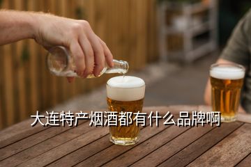 大連特產(chǎn)煙酒都有什么品牌啊