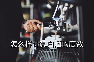 怎么樣計算白酒的度數(shù)