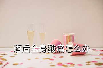 酒后全身酸痛怎么辦