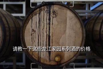 請教一下這些龍江家園系列酒的價格