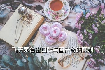 飛天茅臺(tái)出口版與國(guó)產(chǎn)版的區(qū)別