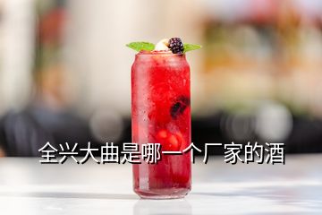 全興大曲是哪一個(gè)廠(chǎng)家的酒