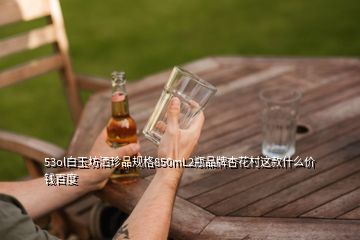 53ol白玉坊灑珍品規(guī)格850mL2瓶品牌杏花村這款什么價(jià)錢(qián)百度