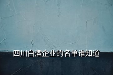 四川白酒企業(yè)的名單誰知道