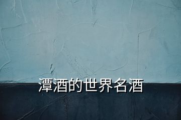 潭酒的世界名酒