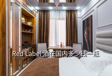 Red Label 酒在國(guó)內(nèi)多少錢(qián)一瓶