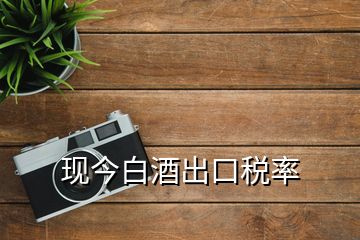 現(xiàn)今白酒出口稅率