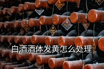 白酒酒體發(fā)黃怎么處理