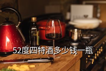 52度四特酒多少錢一瓶