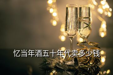 憶當(dāng)年酒五十年代賣多少錢