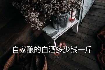 自家釀的白酒多少錢一斤