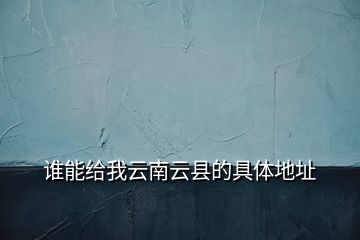 誰能給我云南云縣的具體地址