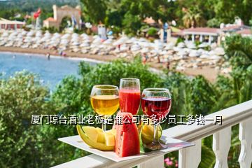 廈門瓊臺(tái)酒業(yè)老板是誰(shuí)公司有多少員工多錢一月