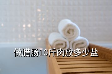 做臘腸10斤肉放多少鹽