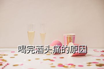 喝完酒頭痛的原因