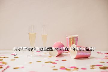 請(qǐng)問賴世綱茅臺(tái)53度醬香型500ml白酒十年陳釀價(jià)格是多少