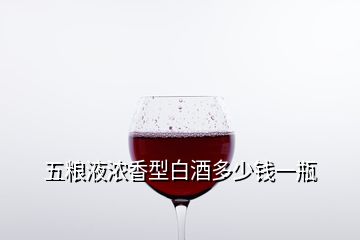 五糧液濃香型白酒多少錢一瓶