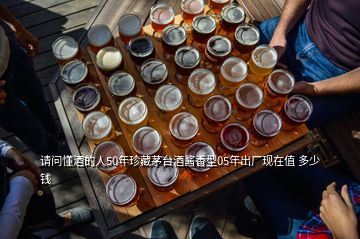 請問懂酒的人50年珍藏茅臺酒醬香型05年出廠現(xiàn)在值 多少錢