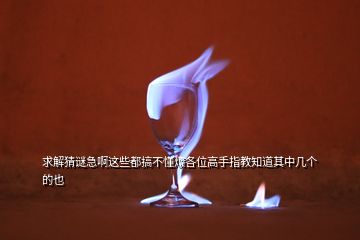 求解猜謎急啊這些都搞不懂煩各位高手指教知道其中幾個的也