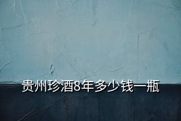 貴州珍酒8年多少錢一瓶