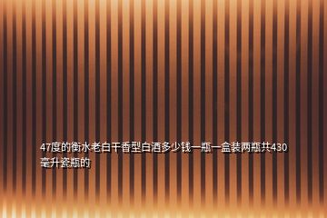 47度的衡水老白干香型白酒多少錢一瓶一盒裝兩瓶共430毫升瓷瓶的