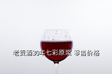 老貢酒30年七彩原漿 零售價(jià)格