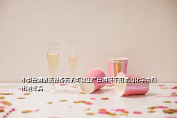 小型白酒釀造設(shè)備真的可以生產(chǎn)白酒嗎不用添加化學(xué)助劑出酒率高