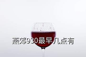 燕郊930最早幾點(diǎn)有